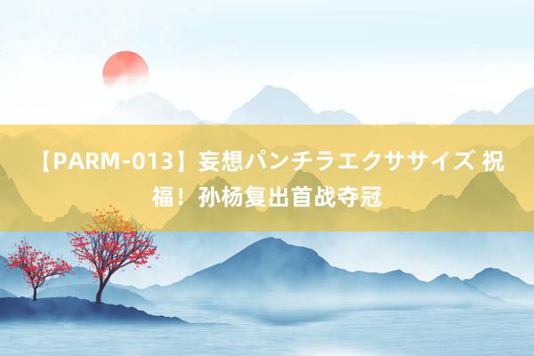 【PARM-013】妄想パンチラエクササイズ 祝福！孙杨复出首战夺冠